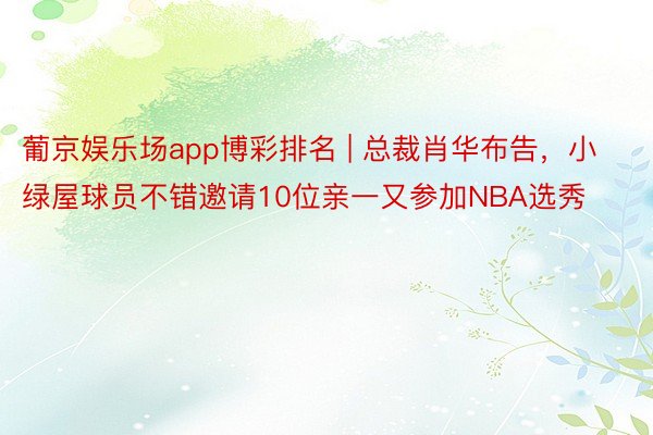 葡京娱乐场app博彩排名 | 总裁肖华布告，小绿屋球员不错邀请10位亲一又参加NBA选秀
