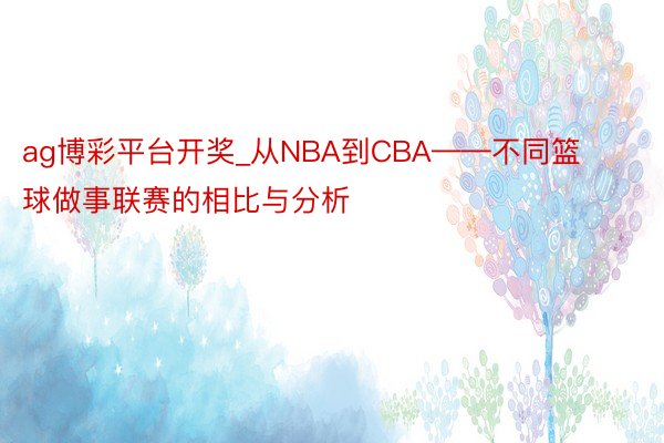 ag博彩平台开奖_从NBA到CBA——不同篮球做事联赛的相比与分析