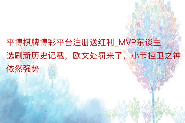 平博棋牌博彩平台注册送红利_MVP东谈主选刷新历史记载，欧文处罚来了，小节控卫之神依然强势