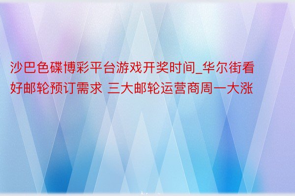 沙巴色碟博彩平台游戏开奖时间_华尔街看好邮轮预订需求 三大邮轮运营商周一大涨