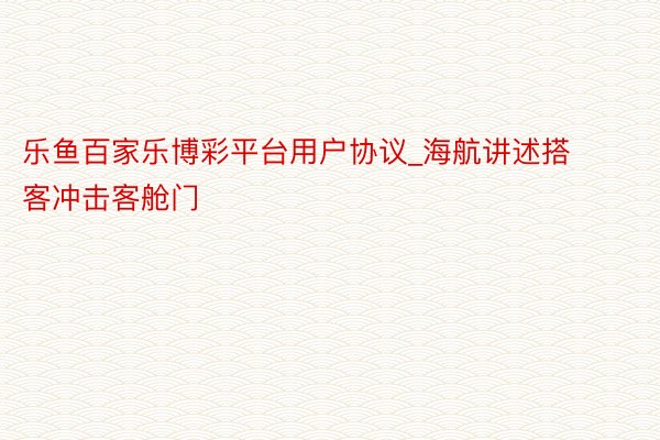 乐鱼百家乐博彩平台用户协议_海航讲述搭客冲击客舱门